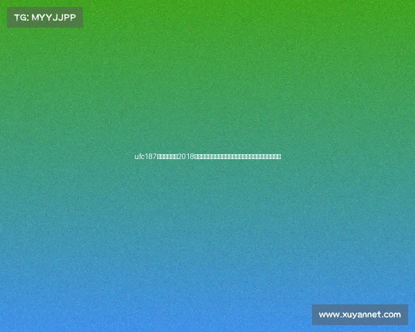 ufc187期完整视频—2018终极格斗锦标赛年度激战全回顾：巅峰对决冠军荣耀时刻